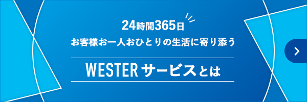 24時間365日　お客様お一人おひとりの生活に寄り添う　WESTERサービスとは